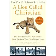 A Lion Called Christian The True Story of the Remarkable Bond Between Two Friends and a Lion by Bourke, Anthony; Rendall, John; Adamson, George, 9780767932370