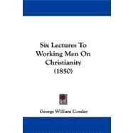 Six Lectures to Working Men on Christianity by Conder, George William, 9781104422370