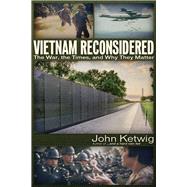 Vietnam Reconsidered The War, the Times, and Why They Matter by Ketwig, John, 9781634242370
