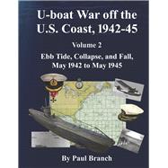 U-boat War off the U. S. Coast, 1942-45, Volume 2 Ebb Tide, Collapse, and Fall, May 1942 to May 1945 by Branch, Paul, 9798350912371
