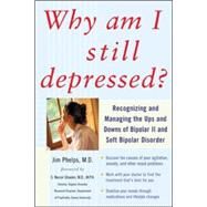 Why Am I Still Depressed? Recognizing and Managing the Ups and Downs of Bipolar II and Soft Bipolar Disorder by Phelps, Jim, 9780071462372
