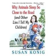 Why Animals Sleep So Close to the Road (and Other Lies I Tell My Children) by Konig, Susan, 9780312332372