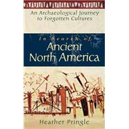 In Search of Ancient North America An Archaeological Journey to Forgotten Cultures by Pringle, Heather, 9780471042372