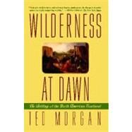Wilderness at Dawn The Settling of the North American Continent by Morgan, Ted, 9780671882372