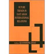 Future Trends in East Asian International Relations: Security, Politics, and Economics in the 21st Century by Quansheng Zhao,;Quansheng Zhao, 9780714682372