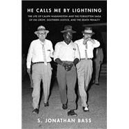 He Calls Me By Lightning The Life of Caliph Washington and the forgotten Saga of Jim Crow, Southern Justice, and the Death Penalty by Bass, S Jonathan, 9781631492372