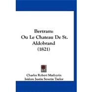 Bertram : Ou le Chateau de St. Aldobrand (1821) by Mathurin, Charles Robert; Taylor, Isidore Justin Severin (CON); Nodier, Charles (CON), 9781120162373