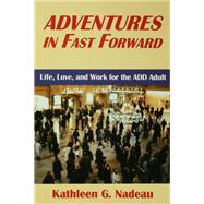 Adventures In Fast Forward: Life, Love and Work for the Add Adult by Nadeau,Kathleen G., 9781138462373