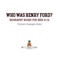 Who Was Henry Ford? - Biography Books for Kids 9-12 | Children's Biography Books by Baby Professor, 9781541912373