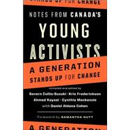Notes from Canada's Young Activists A Generation Stands Up for Change by Cullis-Suzuki, Severn; Frederickson, Kris; MacKenzie, Cynthia; Kayssi, Ahmed; Nutt, Samantha; Cohen, Daniel Aldana, 9781553652373