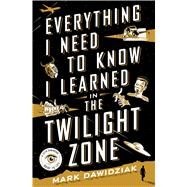 Everything I Need to Know I Learned in the Twilight Zone A Fifth-Dimension Guide to Life by Dawidziak, Mark, 9781250082374