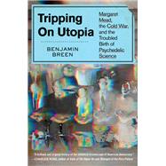Tripping on Utopia Margaret Mead, the Cold War, and the Troubled Birth of Psychedelic Science by Breen, Benjamin, 9781538722374