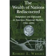 The Wealth of Nations Rediscovered: Integration and Expansion in American Financial Markets, 1780–1850 by Robert E. Wright, 9780521812375