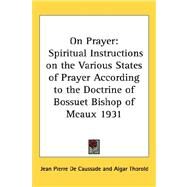 On Prayer : Spiritual Instructions on the Various States of Prayer According to the Doctrine of Bossuet Bishop of Meaux 1931 by de Caussade, Jean Pierre, 9781432612375