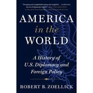 America in the World A History of U.S. Diplomacy and Foreign Policy by Zoellick, Robert B., 9781538712375