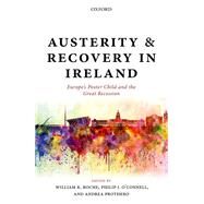 Austerity and Recovery in Ireland Europe's Poster Child and the Great Recession by Roche, William K.; O'Connell, Philip J.; Prothero, Andrea, 9780198792376