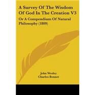 Survey of the Wisdom of God in the Creation V3 : Or A Compendium of Natural Philosophy (1809) by Wesley, John; Bonnet, Charles; Dutens, Louis, 9780548872376