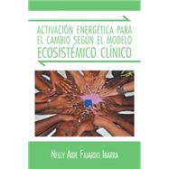 Activacin energtica para el cambio segn el modelo ecosistmico clnico by Ibarra, Nelly Aide Fajardo, 9781463392376