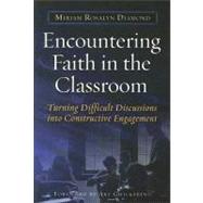Encountering Faith in the Classroom : Turning Difficult Discussions into Constructive Engagement by Diamond, Miriam R., 9781579222376