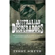 Australian Desperadoes The Incredible Story of How Australian Gangsters Terrorised California by Smyth, Terry, 9780143782377
