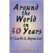 Around the World in 30 Years : If I Can Do It, Anyone Can! by RAWSON PH.D. HARVE  E., 9780738852379