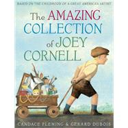 The Amazing Collection of Joey Cornell: Based on the Childhood of a Great American Artist by Fleming, Candace; Dubois, Grard, 9780399552380