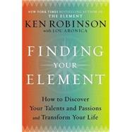 Finding Your Element : How to Discover Your Talents and Passions and Transform Your Life by Robinson, Ken; Aronica, Lou, 9780670022380