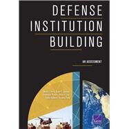 Defense Institution Building An Assessment by Perry, Walter L.; Johnson, Stuart E.; Pezard, Stephanie; Oak, Gillian S.; Stebbins, David; Feng, Chaoling, 9780833092380