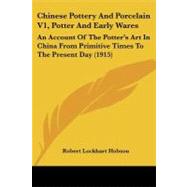 Chinese Pottery and Porcelain V1, Potter and Early Wares : An Account of the Potter's Art in China from Primitive Times to the Present Day (1915) by Hobson, R. L., 9781104632380