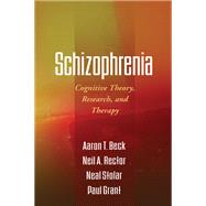Schizophrenia Cognitive Theory, Research, and Therapy by Beck, Aaron T.; Rector, Neil A.; Stolar, Neal; Grant, Paul, 9781609182380