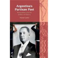 Argentina's Partisan Past Nationalism and the Politics of History by Goebel, Michael, 9781846312380
