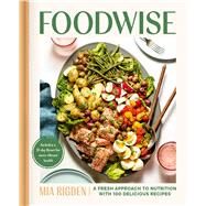Foodwise A Fresh Approach to Nutrition with 100 Delicious Recipes: A Cookbook by Rigden, Mia, 9781982182380