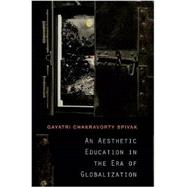 An Aesthetic Education in the Era of Globalization by Spivak, Gayatri Chakravorty, 9780674072381
