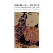 Emergent Forms of Life and the Anthropological Voice by Fischer, Michael M. J., 9780822332381