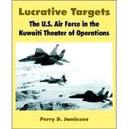 Lucrative Targets : The U. S. Air Force in the Kuwaiti Theater of Operations by Jamieson, Perry D., 9781410222381