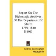 Report on the Diplomatic Archives of the Department of State : 1789-1840 (1906) by Mclaughlin, Andrew Cunningham, 9780548882382