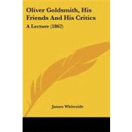 Oliver Goldsmith, His Friends and His Critics : A Lecture (1862) by Whiteside, James, 9781104302382