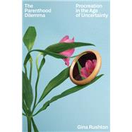 The Parenthood Dilemma Procreation in the Age of Uncertainty by Rushton, Gina, 9781662602382
