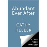 Abundant Ever After Tools for Creating a Life of Prosperity and Ease by Heller, Cathy, 9781668022382