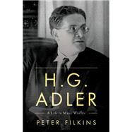 H. G. Adler A Life in Many Worlds by Filkins, Peter, 9780190222383