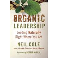 Organic Leadership : Leading Naturally Right Where You Are by Cole, Neil, 9780801072383