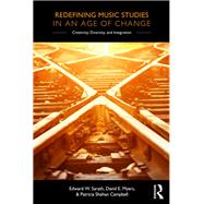 Redefining Music Studies in an Age of Change: Creativity, Diversity, and Integration by Sarath; Edward W., 9781138122383