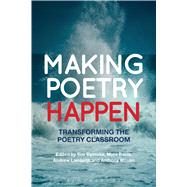 Making Poetry Happen Transforming the Poetry Classroom by Dymoke, Sue; Barrs, Myra; Lambirth, Andrew; Wilson, Anthony, 9781472512383