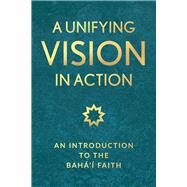 A Unifying Vision in Action An Introduction to the Baha'i Faith by Publishing, Baha'i, 9781618512383