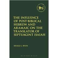The Influence of Post-biblical Hebrew and Aramaic on the Translator of Septuagint Isaiah by Byun, Seulgi L.; Mein, Andrew; Camp, Claudia V., 9780567672384