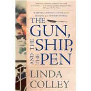 The Gun, the Ship, and the Pen Warfare, Constitutions, and the Making of the Modern World by Colley, Linda, 9781324092384
