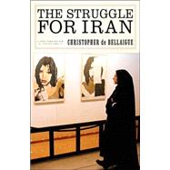 The Struggle for Iran by DE BELLAIGUE, CHRISTOPHER, 9781590172384