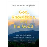 God, Knowledge, and the Good Collected Papers in the Philosophy of Religion by Zagzebski, Linda Trinkaus, 9780197612385