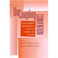 Uncoupling Convention : Psychoanalytic Approaches to Same-Sex Couples and Families by D'Ercole, Ann; Drescher, Jack, 9780881632385