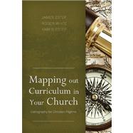 Mapping Out Curriculum in Your Church Cartography for Christian Pilgrims by Estep, James R.; White, M. Roger; Estep, Karen L., 9781433672385
